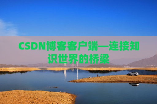 CSDN博客客户端—连接知识世界的桥梁